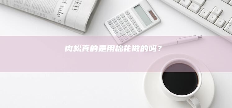 “肉松真的是用棉花做的吗？”